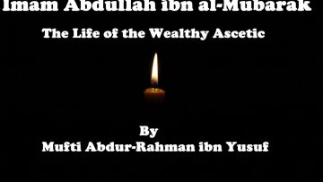Imam Abdullah ibn al-Mubarak: The Life of the Wealthy Ascetic | Mufti Abdur-Rahman ibn Yusuf