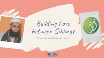 Q&A: Building Love between Siblings | Dr. Mufti Abdur-Rahman ibn Yusuf