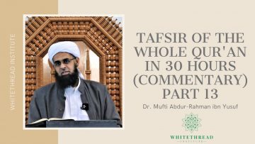 Tafsir of the Whole Qur’an in 30 Hours (Commentary) Part 13 | Dr. Mufti Abdur-Rahman ibn Yusuf