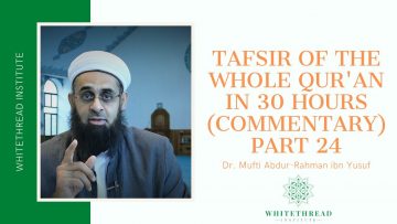 Tafsir of the Whole Qur’an in 30 Hours (Commentary) Part 24 | Dr. Mufti Abdur-Rahman ibn Yusuf