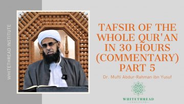 Tafsir of the Whole Qur’an in 30 Hours (Commentary) Part 5 | Dr. Mufti Abdur-Rahman ibn Yusuf