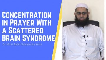 Q&A: Concentration in Prayer With a Scattered Brain Syndrome | Dr. Mufti Abdur-Rahman ibn Yusuf