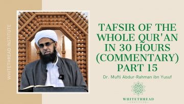 Tafsir of the Whole Qur’an in 30 Hours (Commentary) Part 15 | Dr. Mufti Abdur-Rahman ibn Yusuf