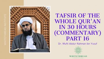 Tafsir of the Whole Qur’an in 30 Hours (Commentary) Part 16 | Dr. Mufti Abdur-Rahman ibn Yusuf