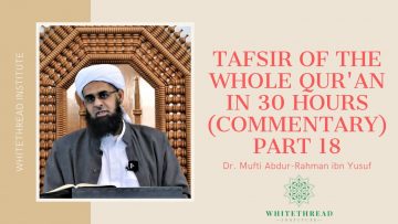 Tafsir of the Whole Qur’an in 30 Hours (Commentary) Part 18 | Dr. Mufti Abdur-Rahman ibn Yusuf
