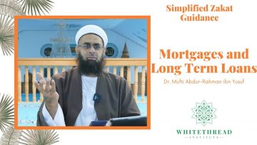 Simplified Zakat Guidance: Mortgages and Long Term Loans | Dr. Mufti Abdur-Rahman ibn Yusuf