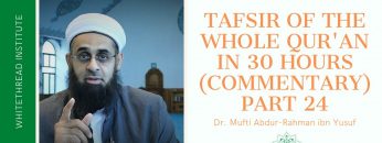 Tafsir of the Whole Qur’an in 30 Hours (Commentary) Part 24 | Dr. Mufti Abdur-Rahman ibn Yusuf