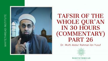 Tafsir of the Whole Qur’an in 30 Hours (Commentary) Part 26 | Dr. Mufti Abdur-Rahman ibn Yusuf