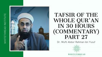 Tafsir of the Whole Qur’an in 30 Hours (Commentary) Part 27 | Dr. Mufti Abdur-Rahman ibn Yusuf