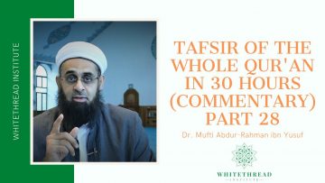 Tafsir of the Whole Qur’an in 30 Hours (Commentary) Part 28 | Dr. Mufti Abdur-Rahman ibn Yusuf