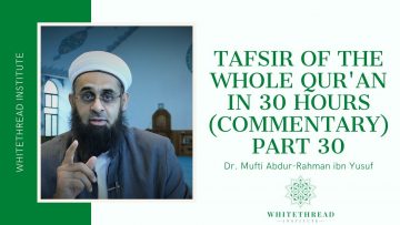 Tafsir of the Whole Qur’an in 30 Hours (Commentary) Part 30 | Dr. Mufti Abdur-Rahman ibn Yusuf