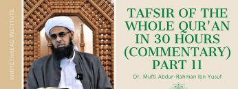 Tafsir of the Whole Qur’an in 30 Hours (Commentary) Part 11 | Dr. Mufti Abdur-Rahman ibn Yusuf